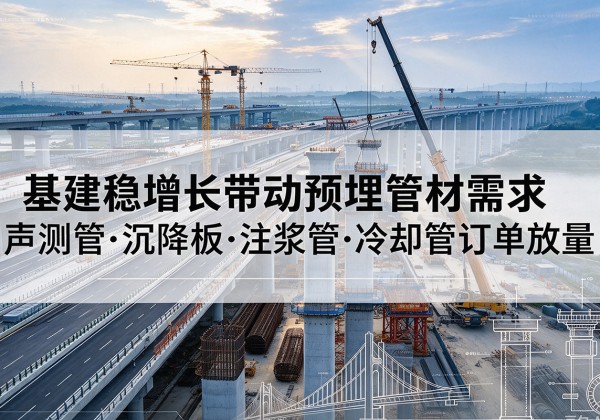 密云区基建稳增长带动预埋监测管材需求，声测管、沉降板、注浆管订单持续放量