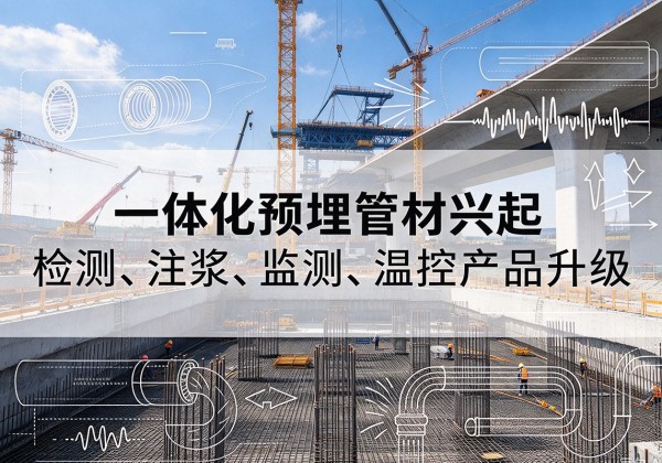 密云区一体化管材产品兴起，声测注浆一体管、多功能预埋管应用增多